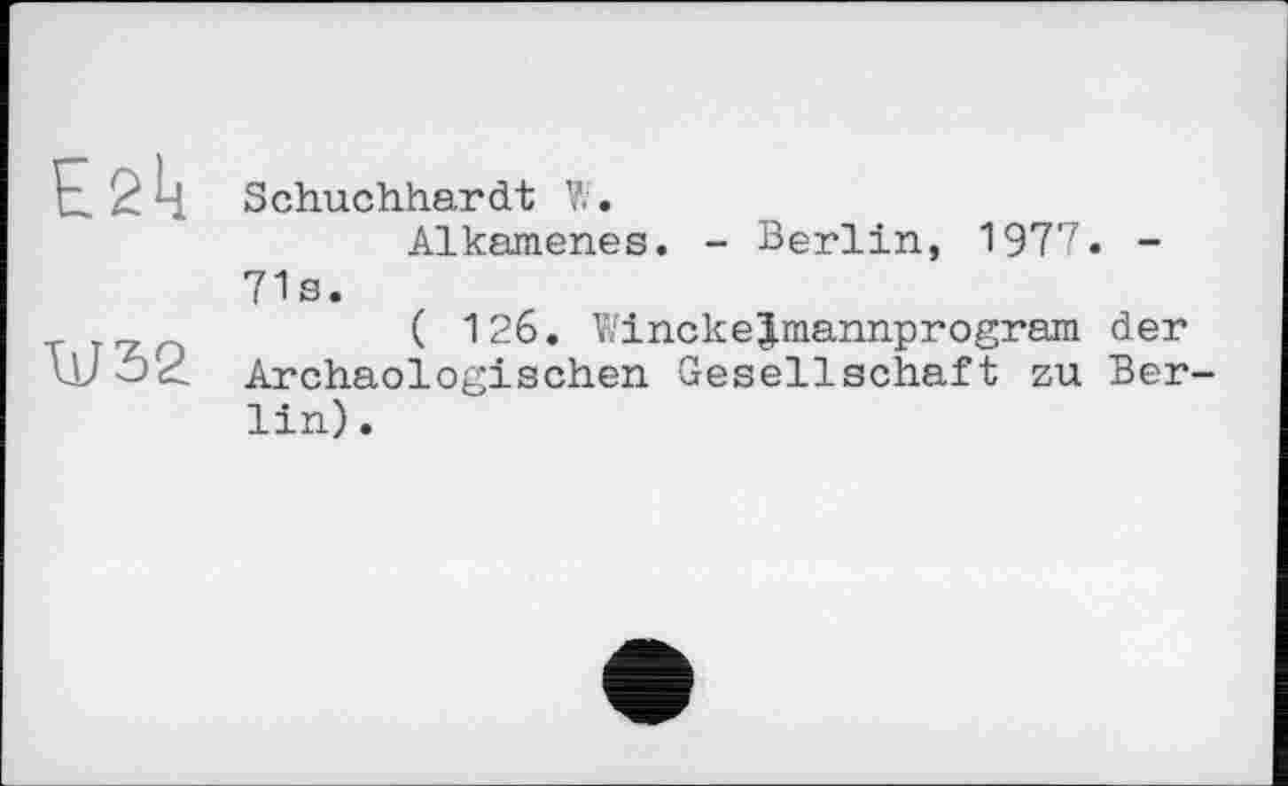 ﻿Е 2 4 Schuchhardt V..
Alkaraenes. - Berlin, 1977. -71s.
( 126. Winckejmannprograni der Vu 52 Archäologischen Gesellschaft zu Ber lin).